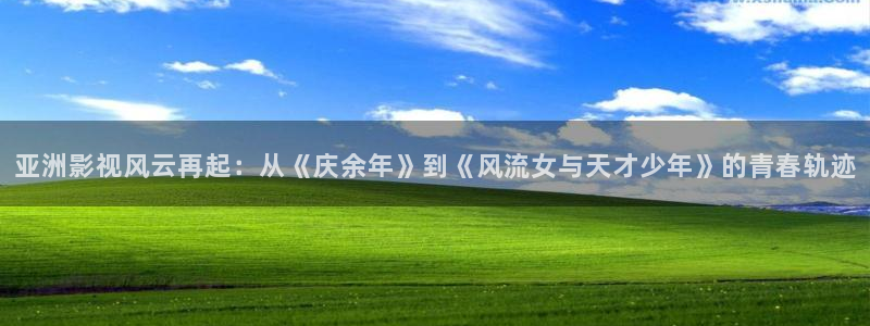 高德娱乐：亚洲影视风云再起：从《庆余年》到《风流女与天才少年》的青春轨迹