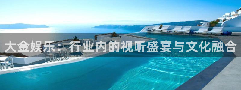 高德娱乐：大金娱乐：行业内的视听盛宴与文化融合