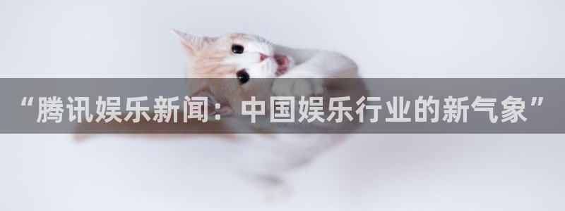 高德娱乐：“腾讯娱乐新闻：中国娱乐行业的新气象”